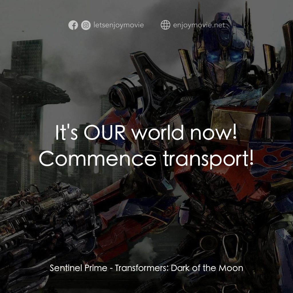 變形金剛: 黑月降臨電影對白：Sentinel Prime: It's OUR world now! Commence transport!