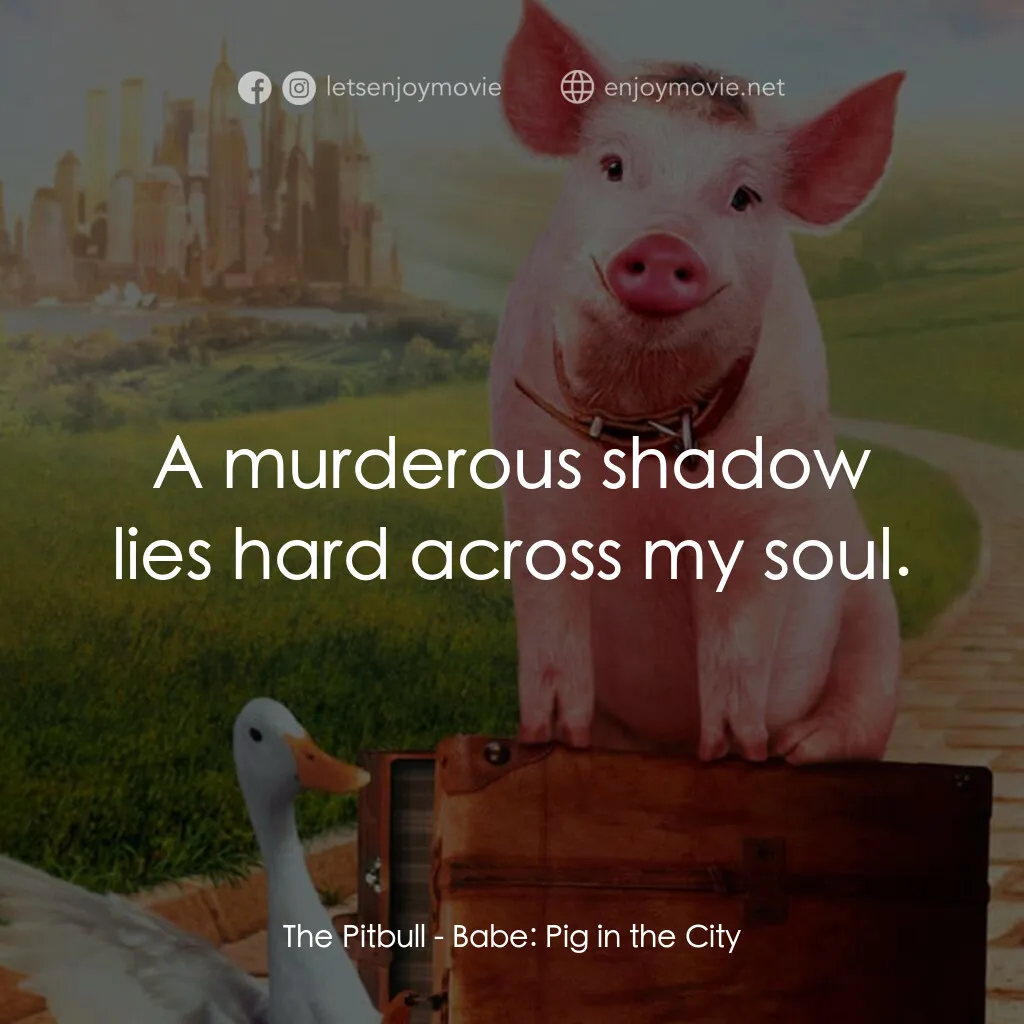 《寶貝小豬嘜之豬嘜愛漫遊》經典台詞：The Pitbull:  A murderous shadow lies hard across  ...