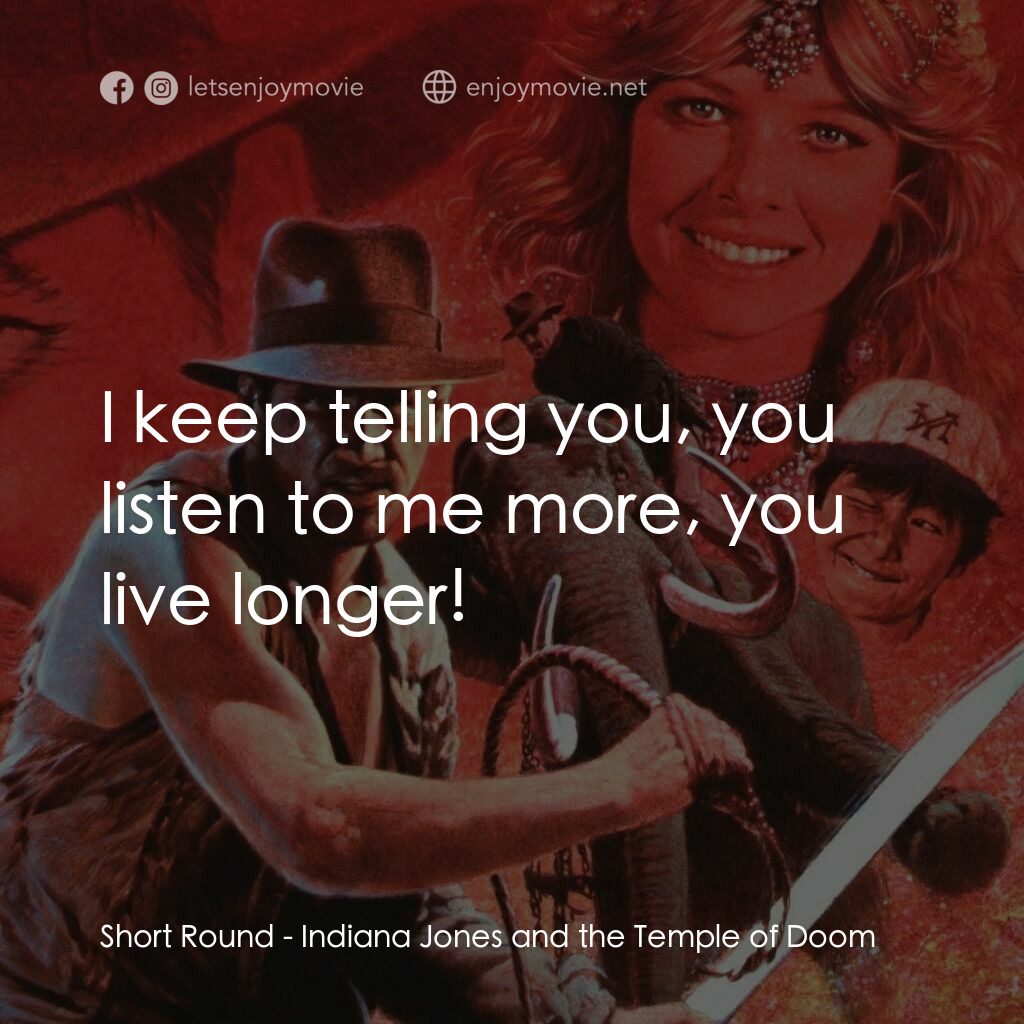 奪寶奇兵 魔域奇兵電影對白：Short Round:  I keep telling you, you listen to me more, you live longer!