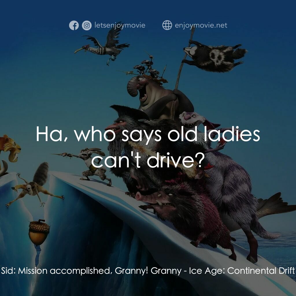冰河世紀4 玩轉新大陸電影對白：Sid:  Mission accomplished, Granny! Granny:  Ha, who says old ladies can't drive?