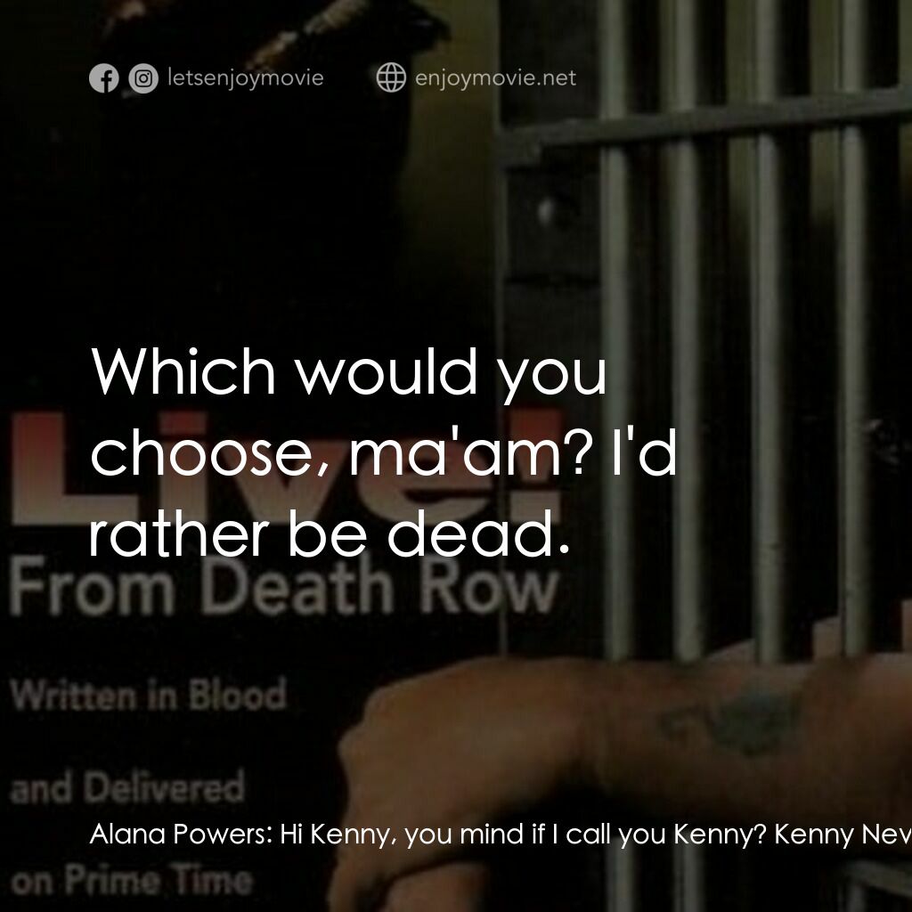 Live! From Death Row電影對白：Alana Powers:  Hi Kenny, you mind if I call you Kenny? Kenny Nevins:  Yeah, uh, y