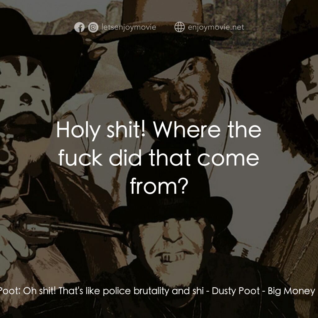 Big Money Rustlas電影對白：Dusty Poot:  Oh shit! That's like police brutality and shi - Dusty Poot:  Holy sh