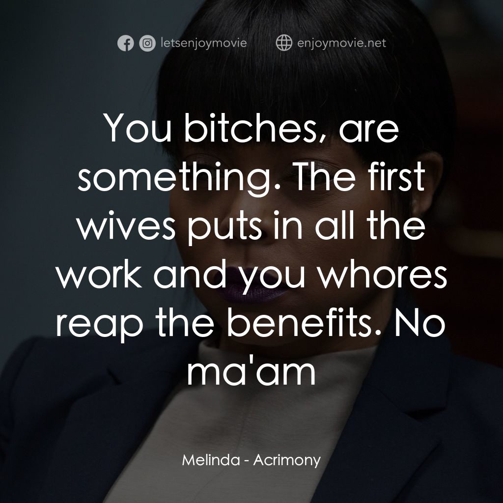 忍無可忍電影對白：Melinda: You bitches, are something. The first wives puts in all the work and you