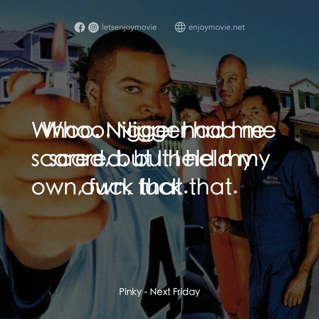 下個週五電影對白：Pinky:  Whoo. Nigger had me scared, but I held my own, fuck that.