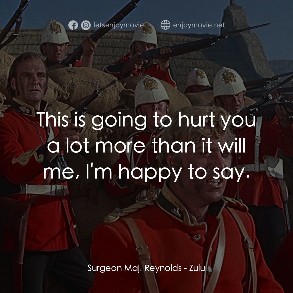 祖魯戰士電影對白：Surgeon Maj. Reynolds: This is going to hurt you a lot more than it will me, I'm 