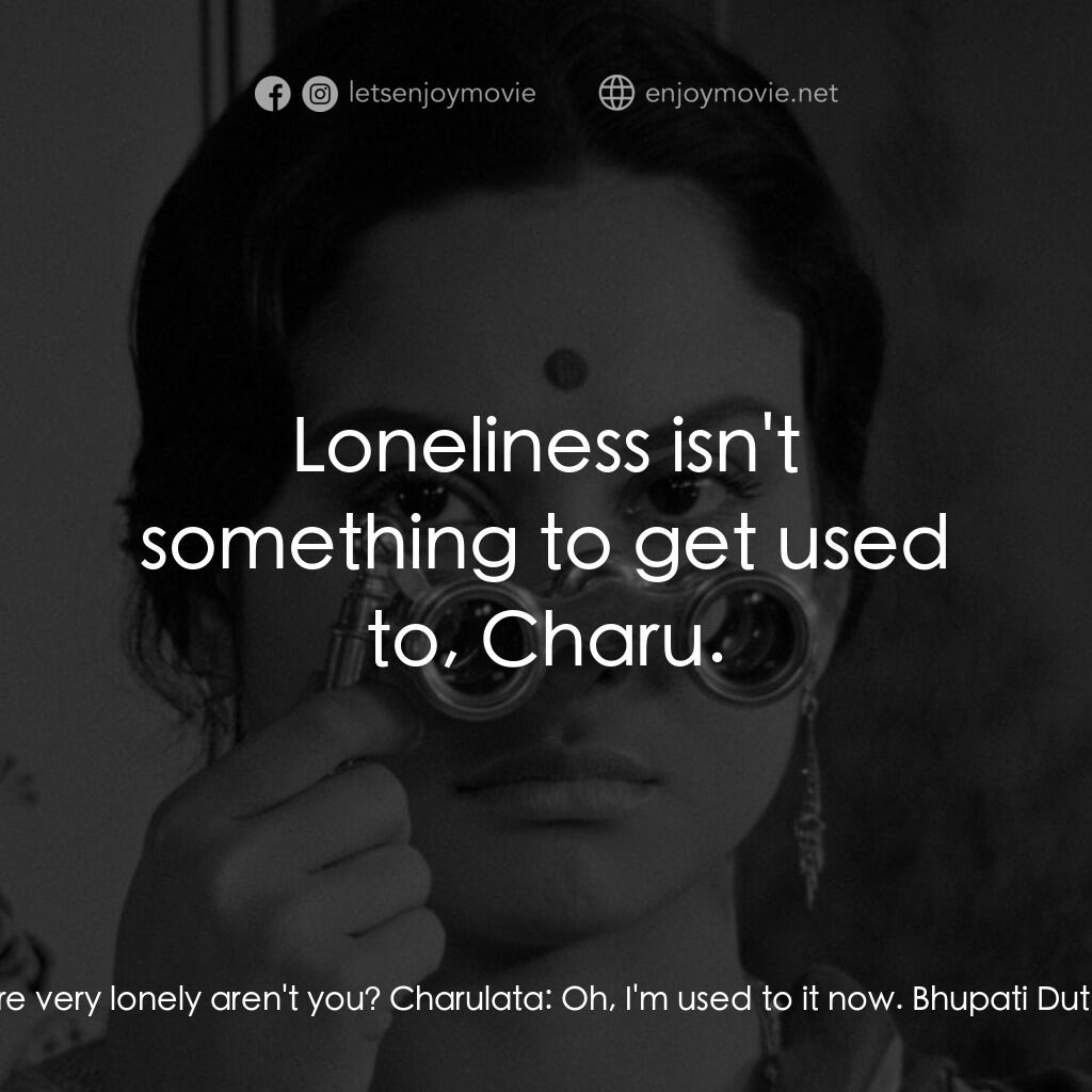 寂寞的妻子電影對白：Bhupati Dutta:  You're very lonely aren't you? Charulata:  Oh, I'm used to it now