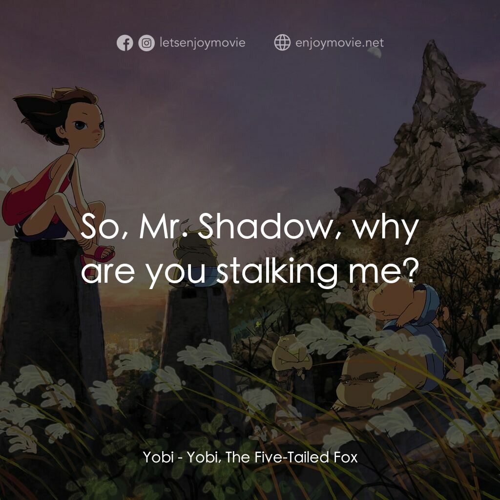五尾狐電影對白：Yobi:  So, Mr. Shadow, why are you stalking me?