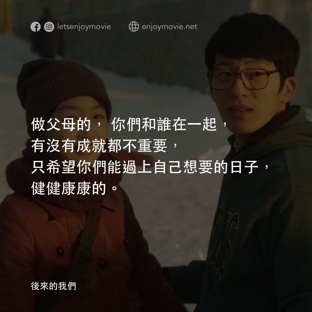 後來的我們電影對白：做父母的，你們和誰在一起，有沒有成就都不重要，只希望你們能過上自己想要的日子，健健康康的。