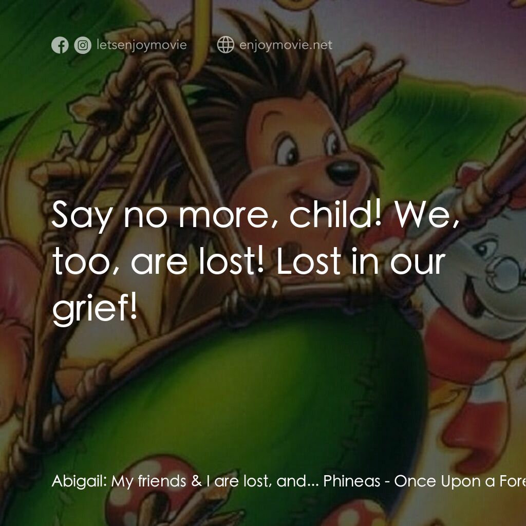 從前有座森林電影對白：Abigail:  My friends & I are lost, and... Phineas:  Say no more, child! We, too, 
