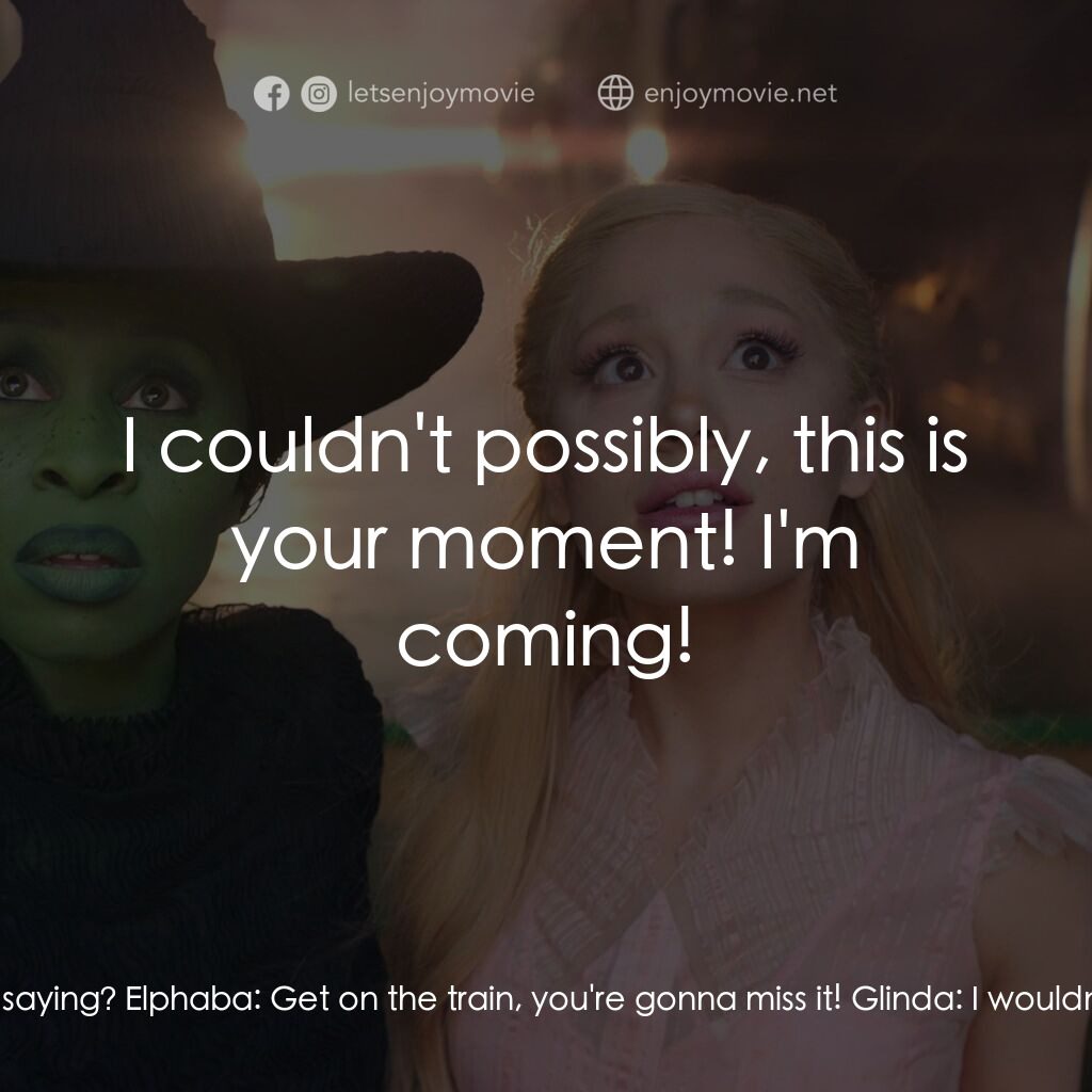 魔法壞女巫電影對白：Elphaba:  Come with me! Glinda:  What? Elphaba:  To meet the Wizard! Glinda:  Wha