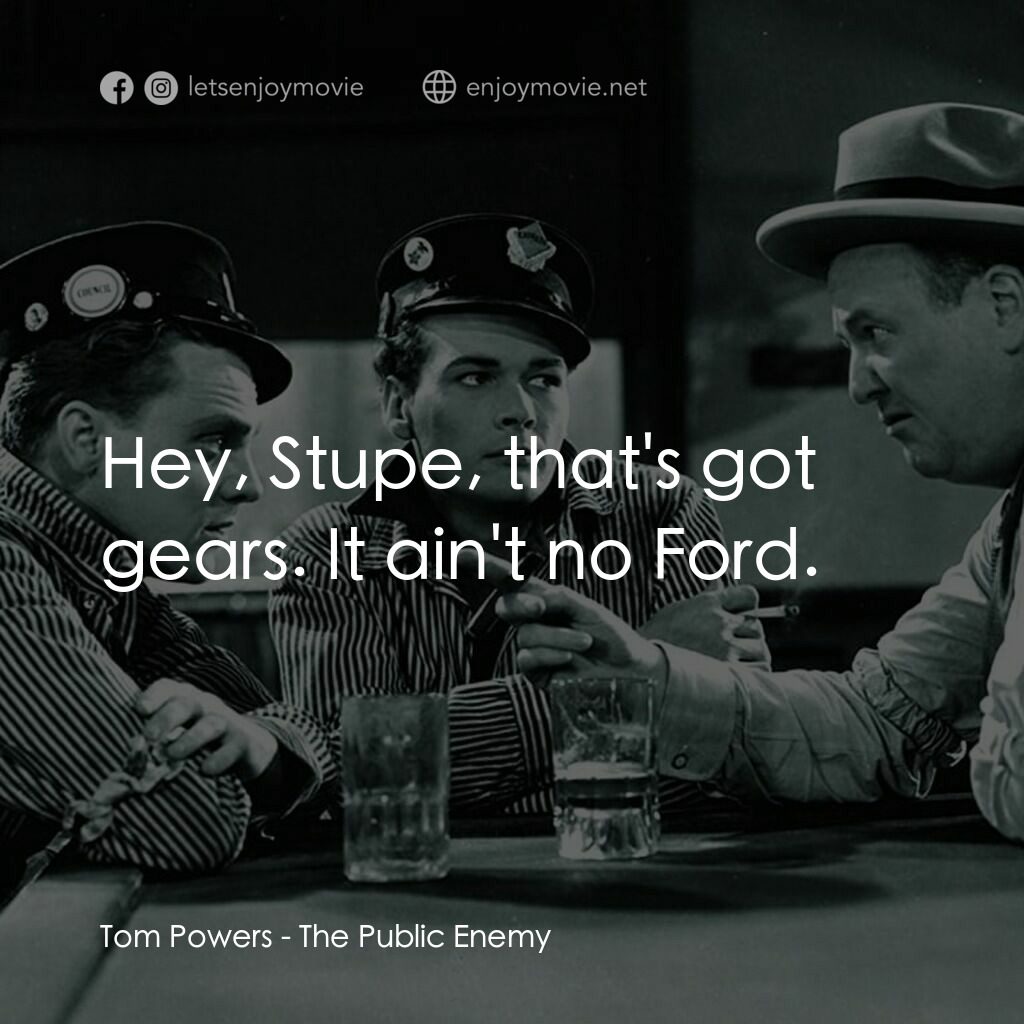 The Public Enemy電影對白：Tom Powers:  Hey, Stupe, that's got gears. It ain't no Ford.