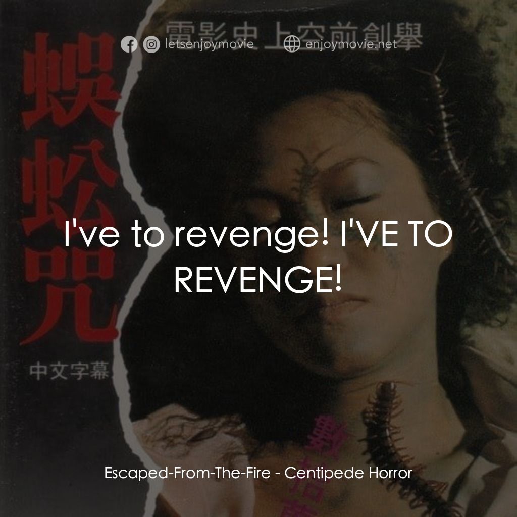 蜈蚣咒電影對白：Escaped-From-The-Fire: I've to revenge! I'VE TO REVENGE!