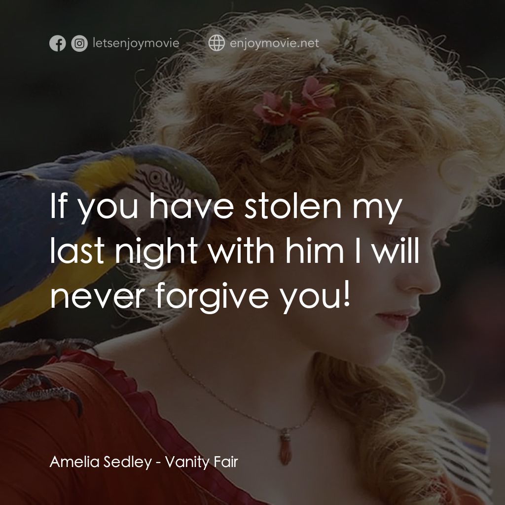 浮華新世界電影對白：Amelia Sedley: If you have stolen my last night with him I will never forgive you