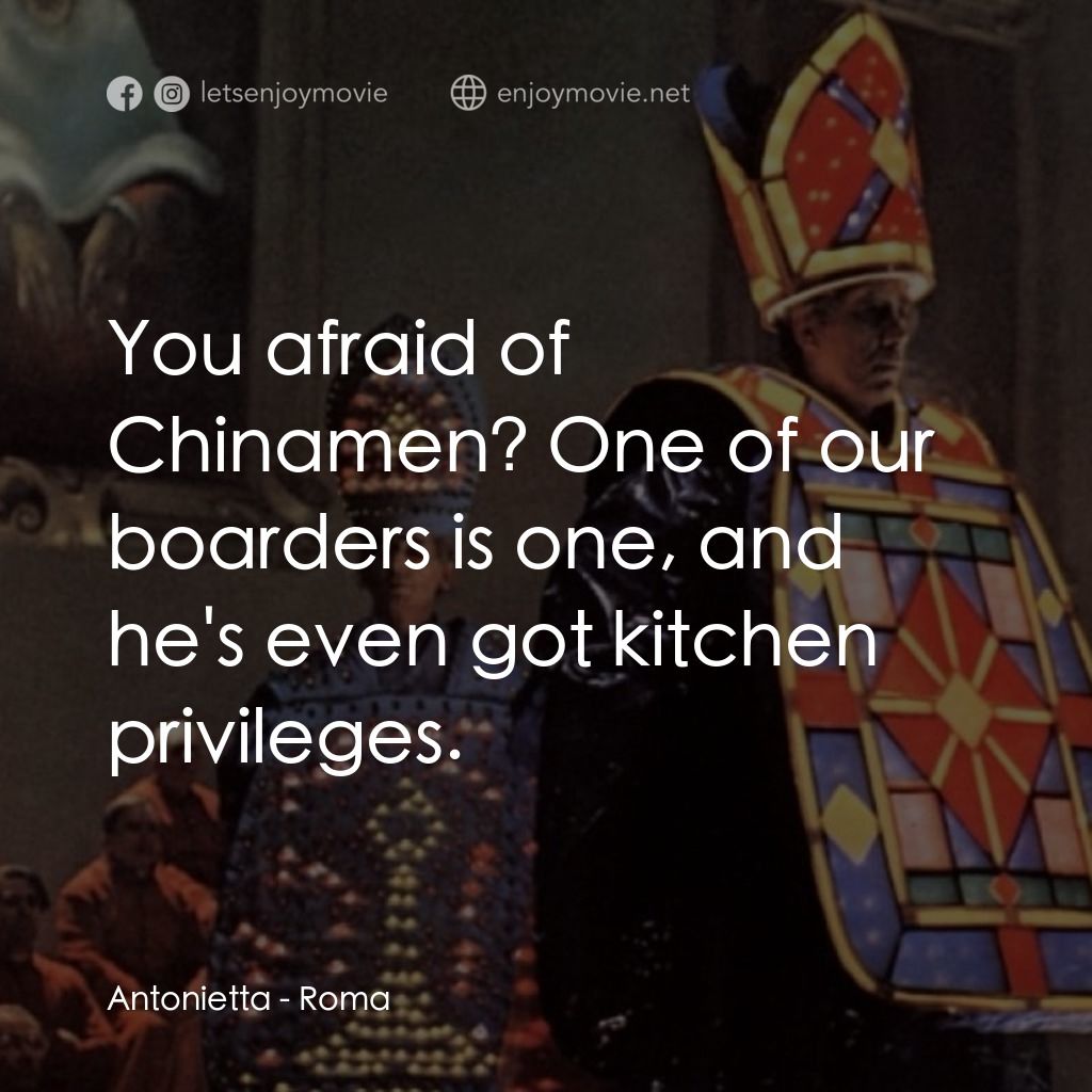 羅馬風情畫電影對白：Antonietta: You afraid of Chinamen? One of our boarders is one, and he's even got