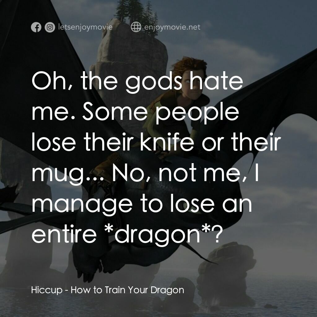 馴龍記電影對白：Hiccup:  Oh, the gods hate me. Some people lose their knife or their mug... No, n