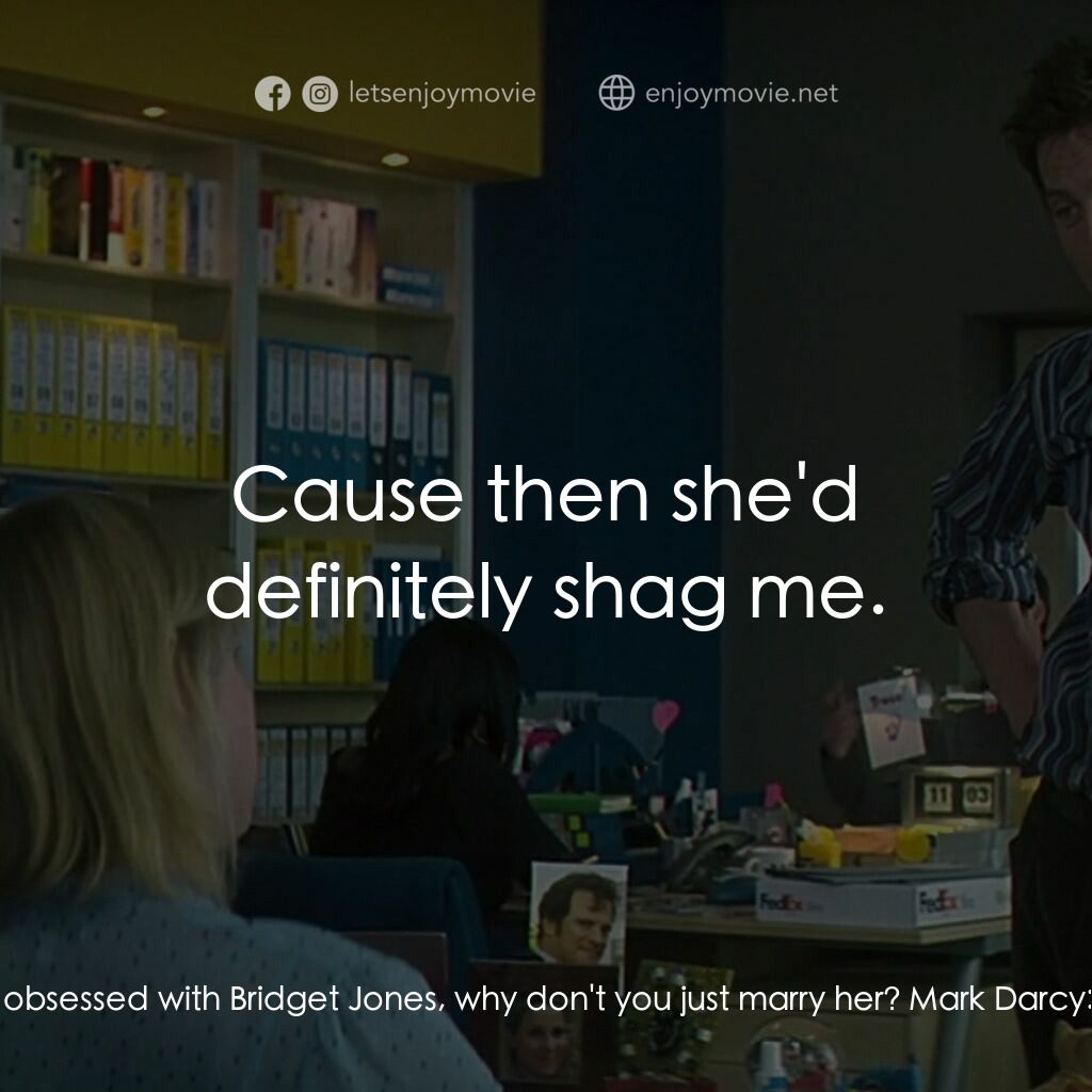 BJ 單身日記：男人禍水電影對白：Daniel Cleaver:  You know what, mate? If you are so obsessed with Bridget Jones, 