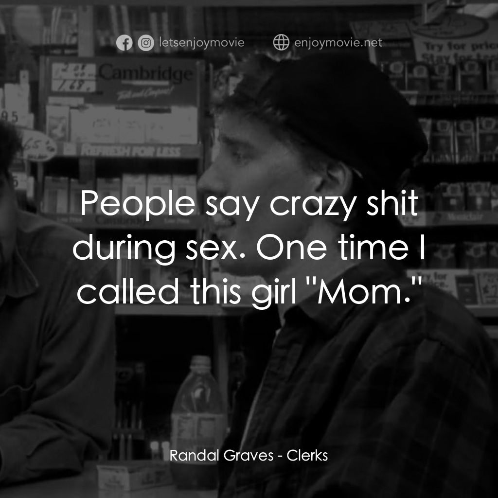 瘋狂店員電影對白：Randal Graves: People say crazy shit during sex. One time I called this girl 