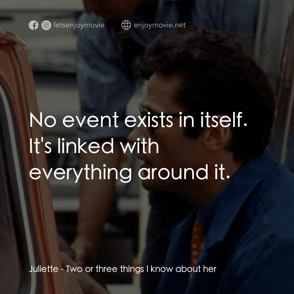 我所知道她的二三事電影對白：Juliette:  No event exists in itself. It's linked with everything around it.