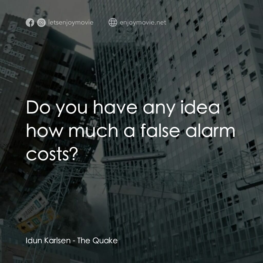 八級大地震 命懸一劫電影對白：Idun Karlsen:  Do you have any idea how much a false alarm costs?