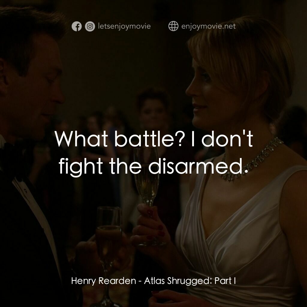Atlas Shrugged: Part I電影對白：Henry Rearden:  What battle? I don't fight the disarmed.