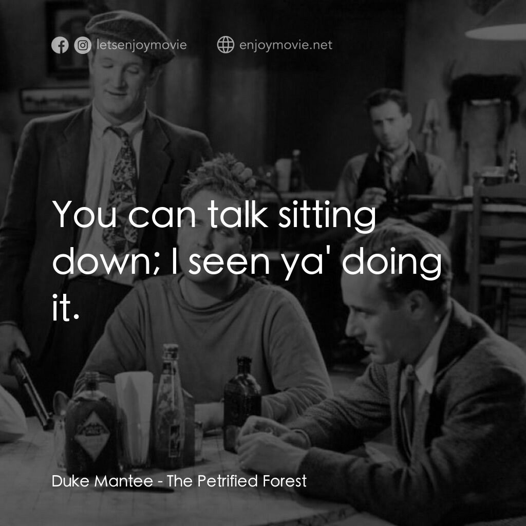 化石森林電影對白：Duke Mantee:  You can talk sitting down; I seen ya' doing it.