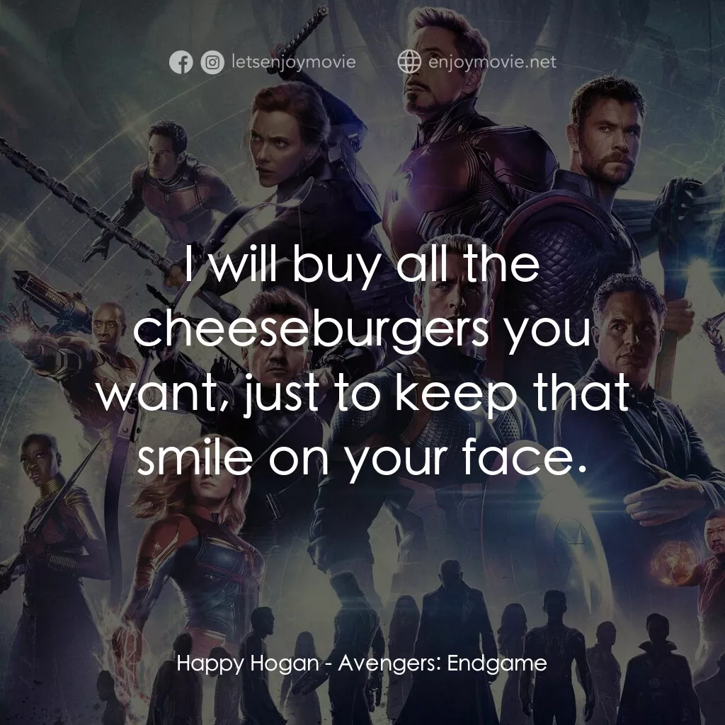 復仇者聯盟4 : 終局之戰電影對白：Happy Hogan:  I will buy all the cheeseburgers you want, just to keep that smile 
