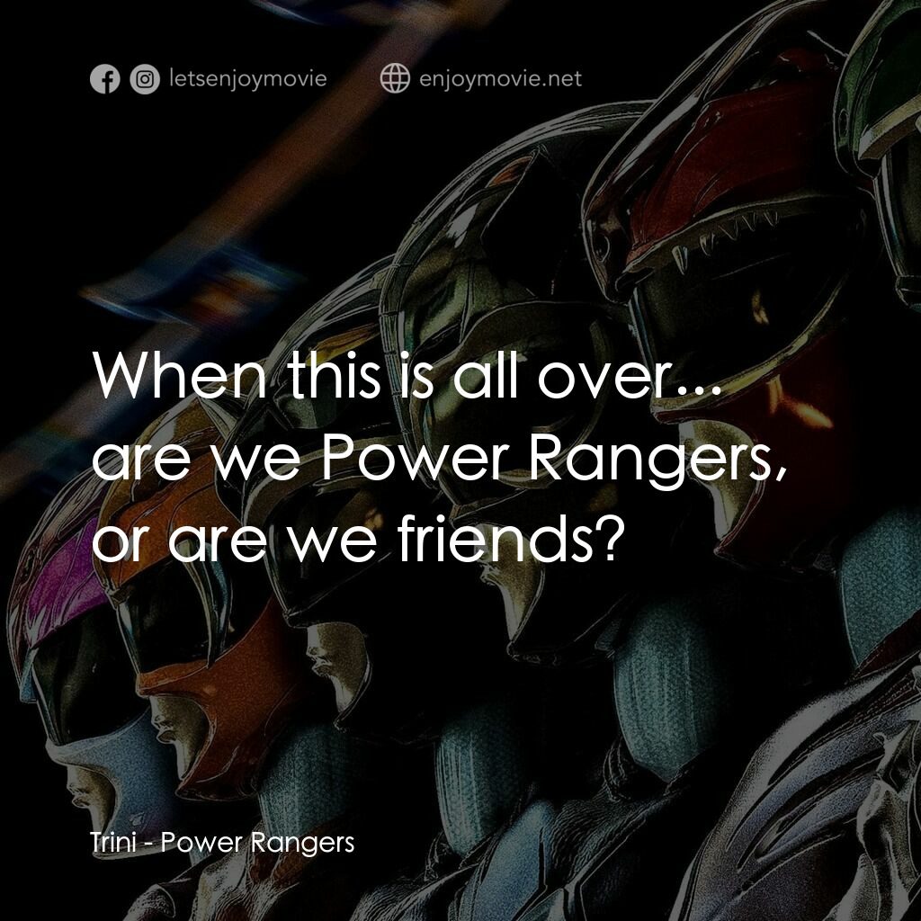 金剛戰士電影對白：Trini:  When this is all over... are we Power Rangers, or are we friends?