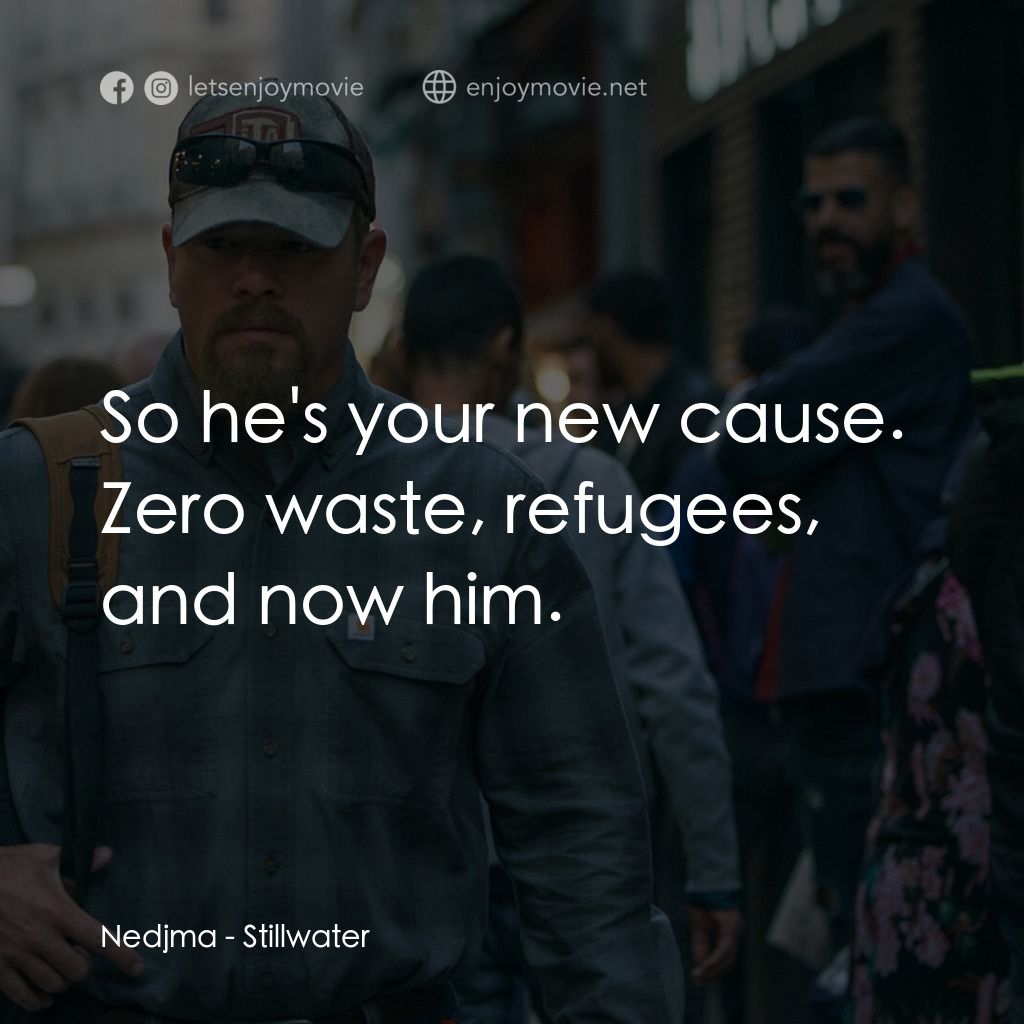止水電影對白：Nedjma: So he's your new cause. Zero waste, refugees, and now him.