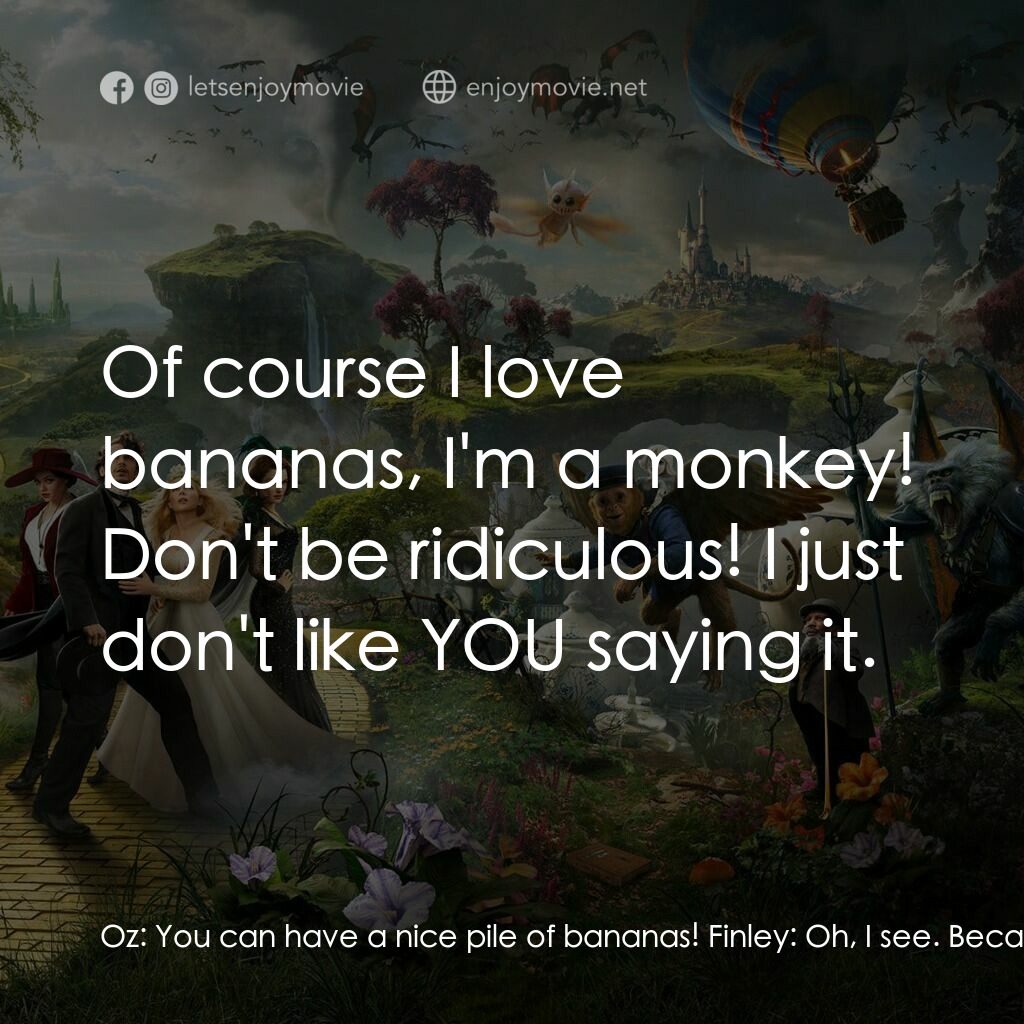 魔境仙踪電影對白：Oz:  You can have a nice pile of bananas! Finley:  Oh, I see. Because I'm a monke