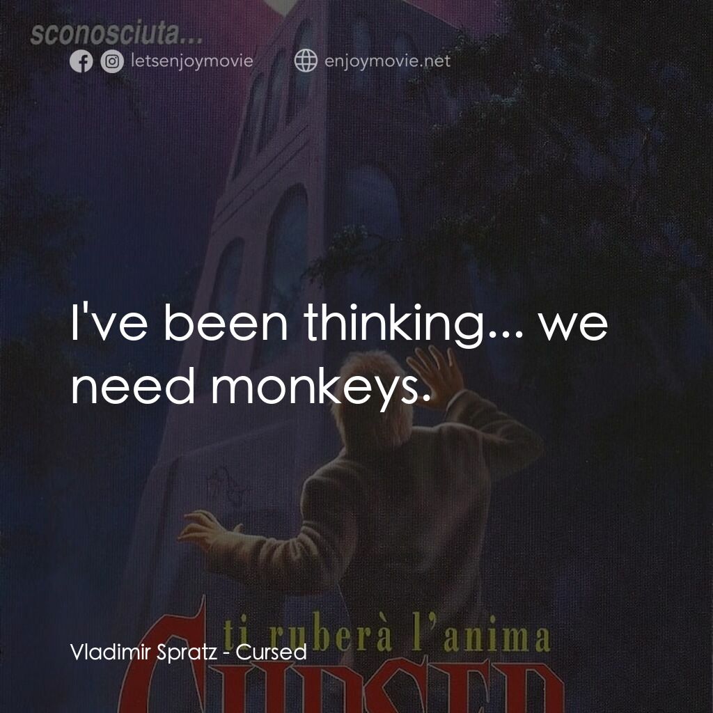 詛咒電影對白：Vladimir Spratz:  I've been thinking... we need monkeys.