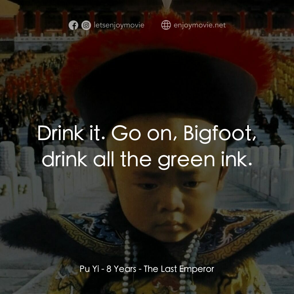 末代皇帝溥儀電影對白：Pu Yi - 8 Years:  Drink it. Go on, Bigfoot, drink all the green ink.