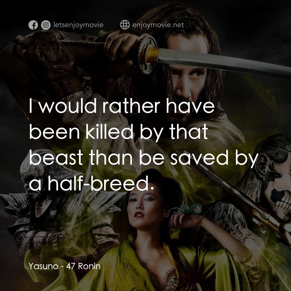 浪人47電影對白：Yasuno: I would rather have been killed by that beast than be saved by a half-bre
