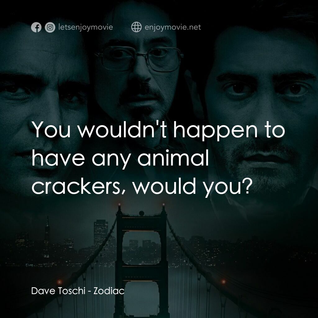 索命黃道帶電影對白：Dave Toschi:  You wouldn't happen to have any animal crackers, would you?