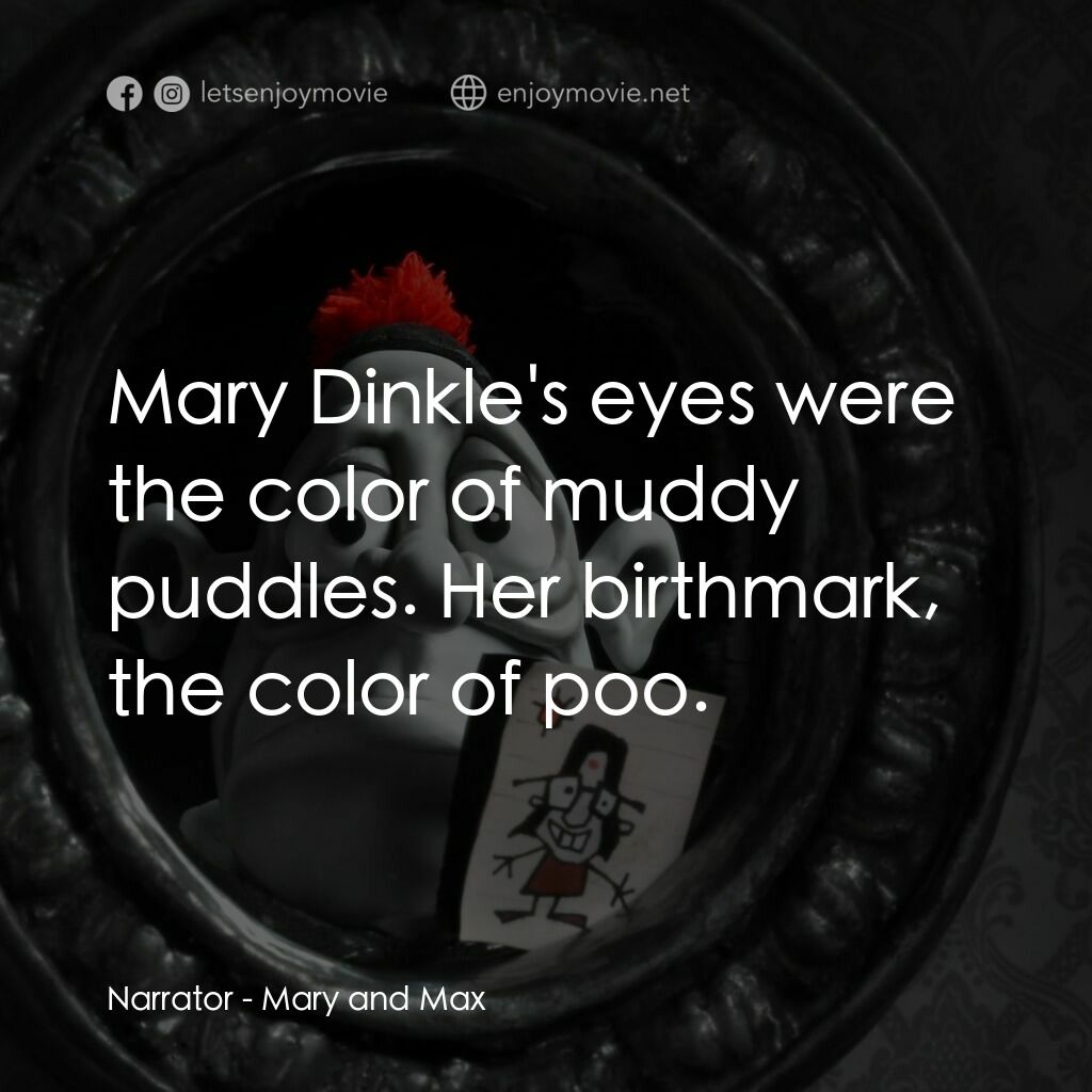 瑪麗和馬克思電影對白：Narrator:  Mary Dinkle's eyes were the color of muddy puddles. Her birthmark, the