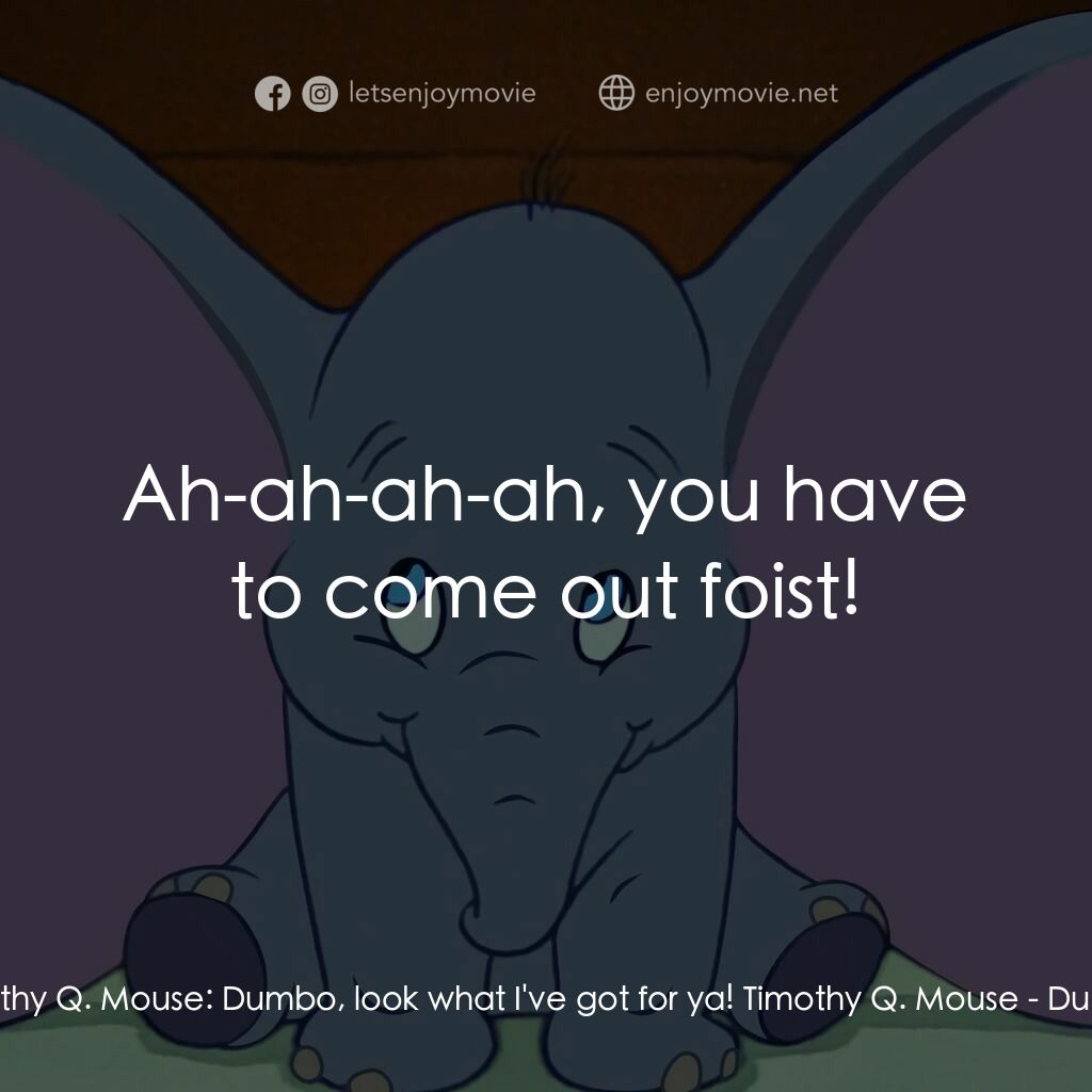 小飛象電影對白：Timothy Q. Mouse:  Dumbo, look what I've got for ya! Timothy Q. Mouse:  Ah-ah-ah-