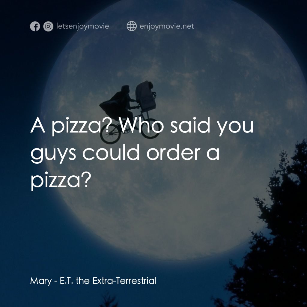 E.T.外星人電影對白：Mary: A pizza? Who said you guys could order a pizza?