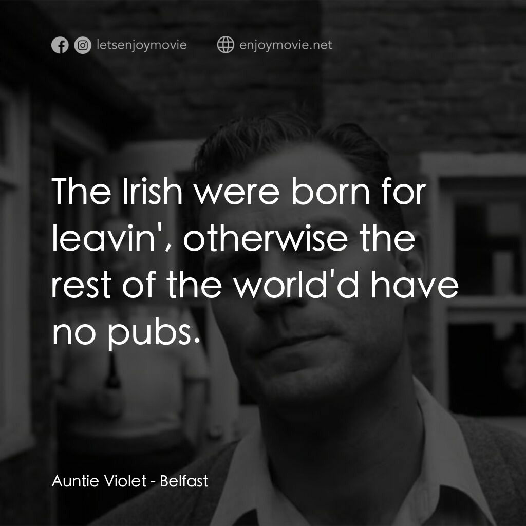 貝爾法斯特電影對白：Auntie Violet:  The Irish were born for leavin', otherwise the rest of the world'