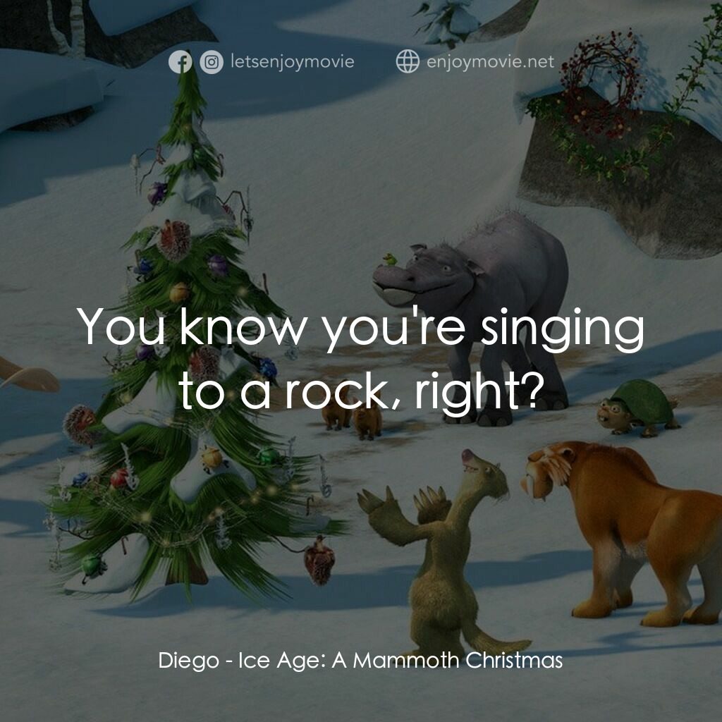 冰河世紀玩大聖誕節電影對白：Diego:  You know you're singing to a rock, right?