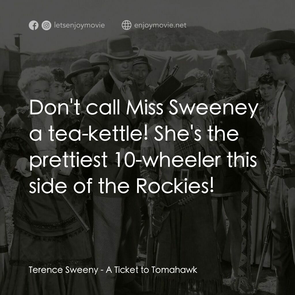 A Ticket to Tomahawk電影對白：Terence Sweeny:  Don't call Miss Sweeney a tea-kettle! She's the prettiest 10-whe