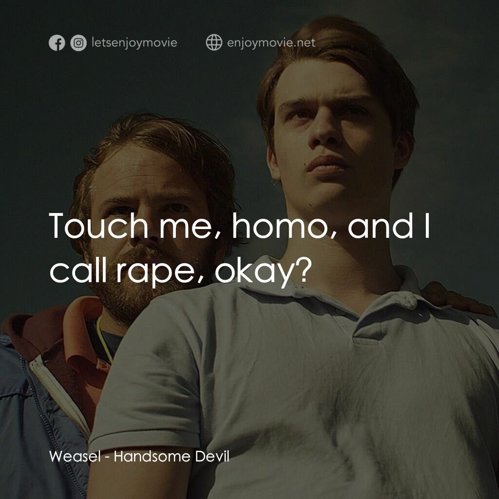 英俊的惡魔電影對白：Weasel:  Touch me, homo, and I call rape, okay?
