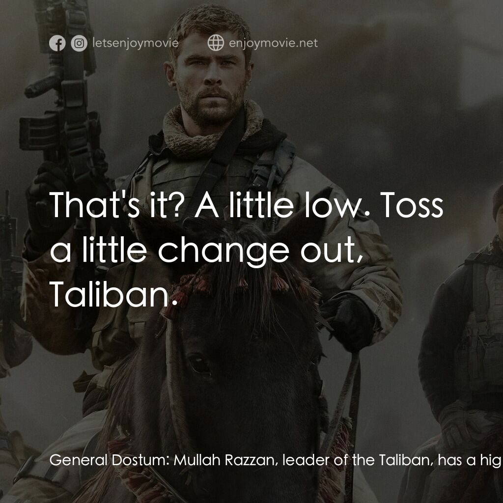 12壯士電影對白：General Dostum:  Mullah Razzan, leader of the Taliban, has a high price on your h