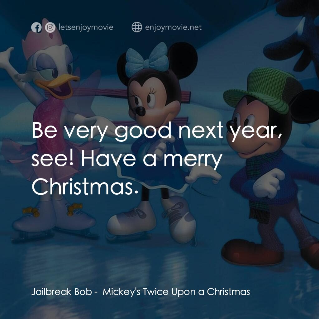 米奇聖誕笑哈哈電影對白：Jailbreak Bob:  Be very good next year, see! Have a merry Christmas.