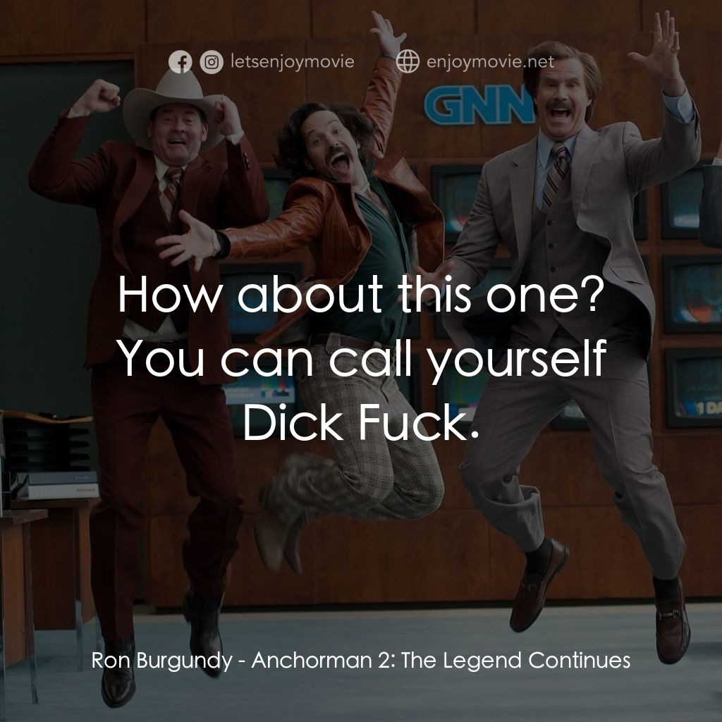 搶閘男主播 2：再起瘋雲電影對白：Ron Burgundy: How about this one? You can call yourself Dick Fuck.