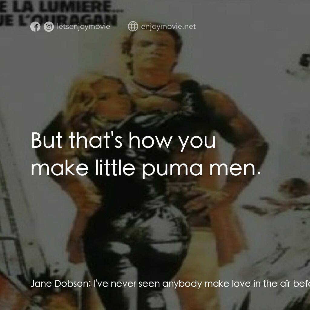 Pumaman電影對白：Jane Dobson:  I've never seen anybody make love in the air before! Prof. Tony Far