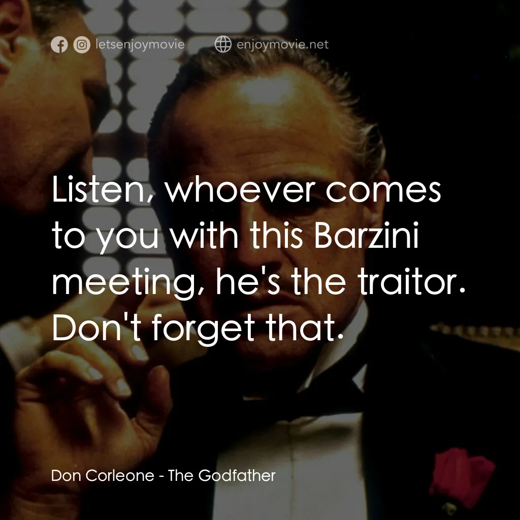 教父電影對白：Don Corleone:  Listen, whoever comes to you with this Barzini meeting, he's the t