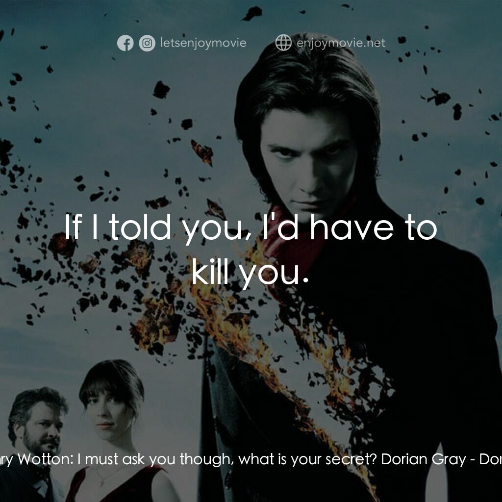 不死魔咒電影對白：Lord Henry Wotton:  I must ask you though, what is your secret? Dorian Gray:  If 