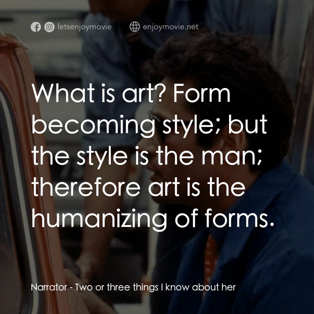 我所知道她的二三事電影對白：Narrator:  What is art? Form becoming style; but the style is the man; therefore 