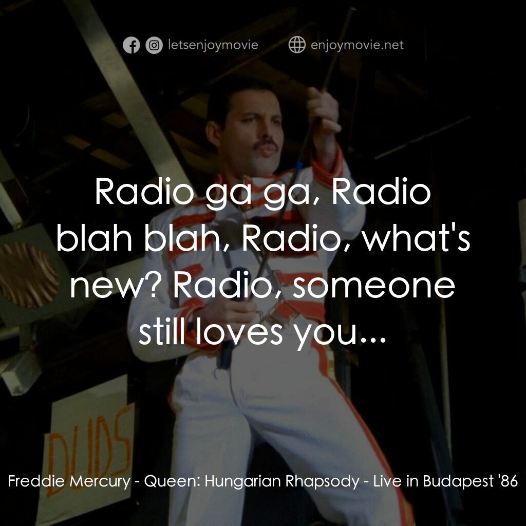 Queen: Hungarian Rhapsody - Live in Budapest '86電影對白：Freddie Mercury:  Radio ga ga, Radio blah blah, Radio, what's new? Radio, someone