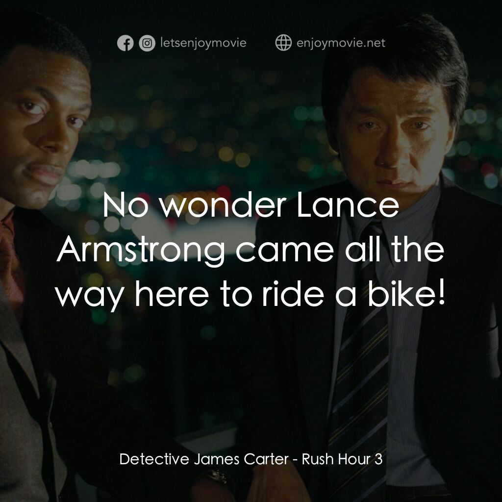 尖峰時刻 3電影對白：Detective James Carter:  No wonder Lance Armstrong came all the way here to ride 