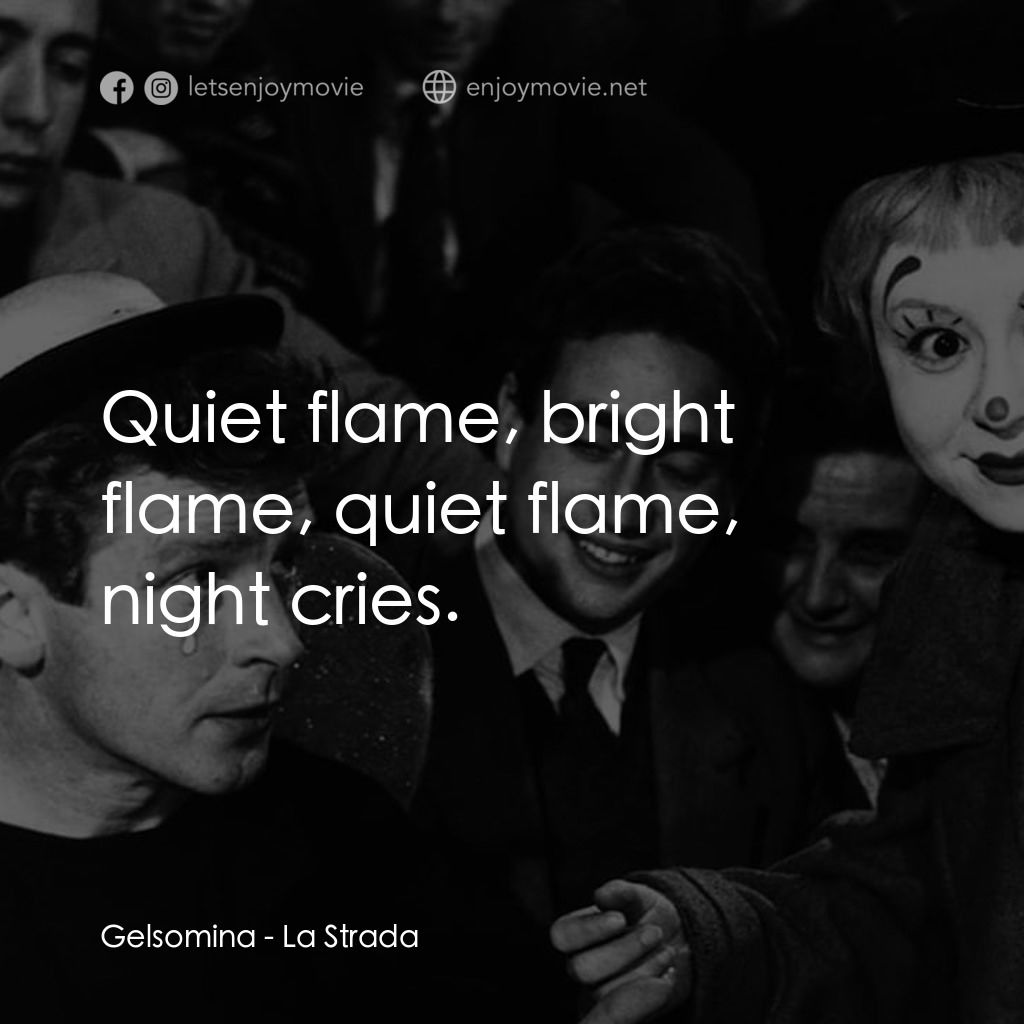大路電影對白：Gelsomina: Quiet flame, bright flame, quiet flame, night cries.